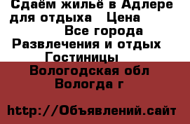 Сдаём жильё в Адлере для отдыха › Цена ­ 550-600 - Все города Развлечения и отдых » Гостиницы   . Вологодская обл.,Вологда г.